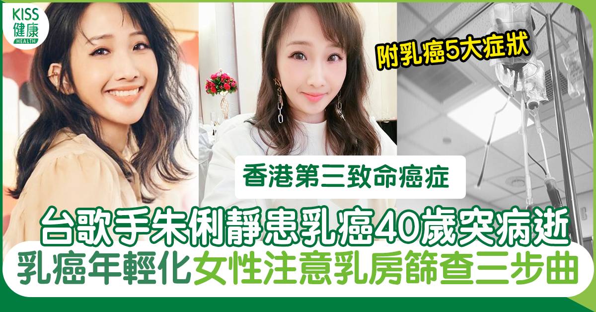 乳癌症狀｜台歌手朱俐靜患乳癌40歲突病逝 乳癌年輕化