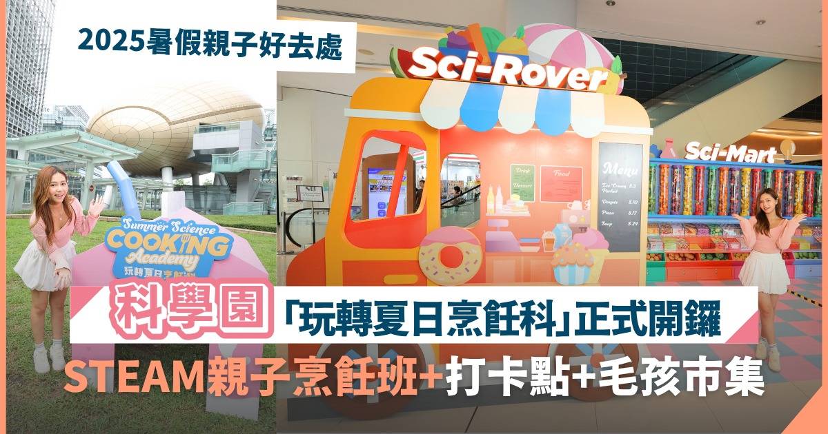 2025暑假親子好去處｜科學園「玩轉夏日烹飪科」正式開鑼 STEAM親子烹飪班+打卡點+限時萌寵玩樂區