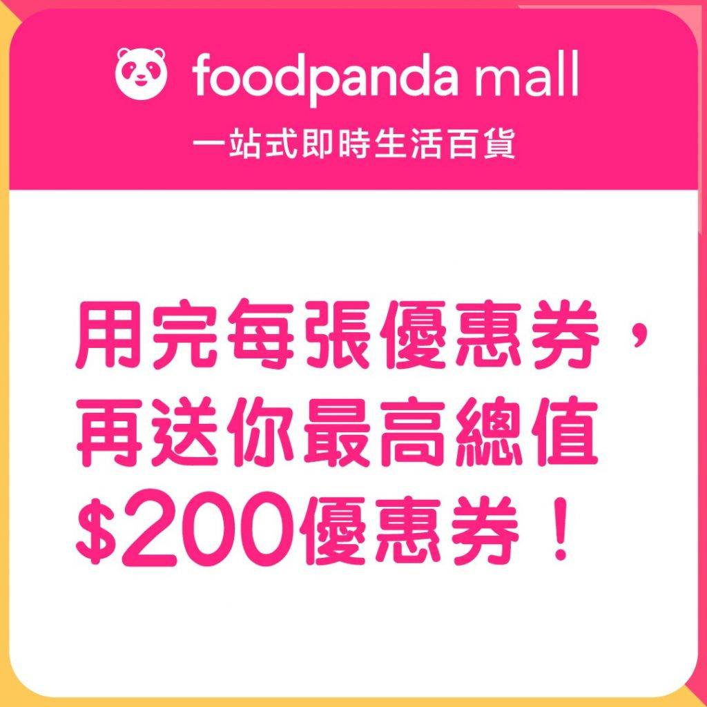 消費券 foodpanda （圖片來源foodpanda mall 一站式即時生活百貨 ）用完每張優惠券，再送你最高總值 $200優惠券！