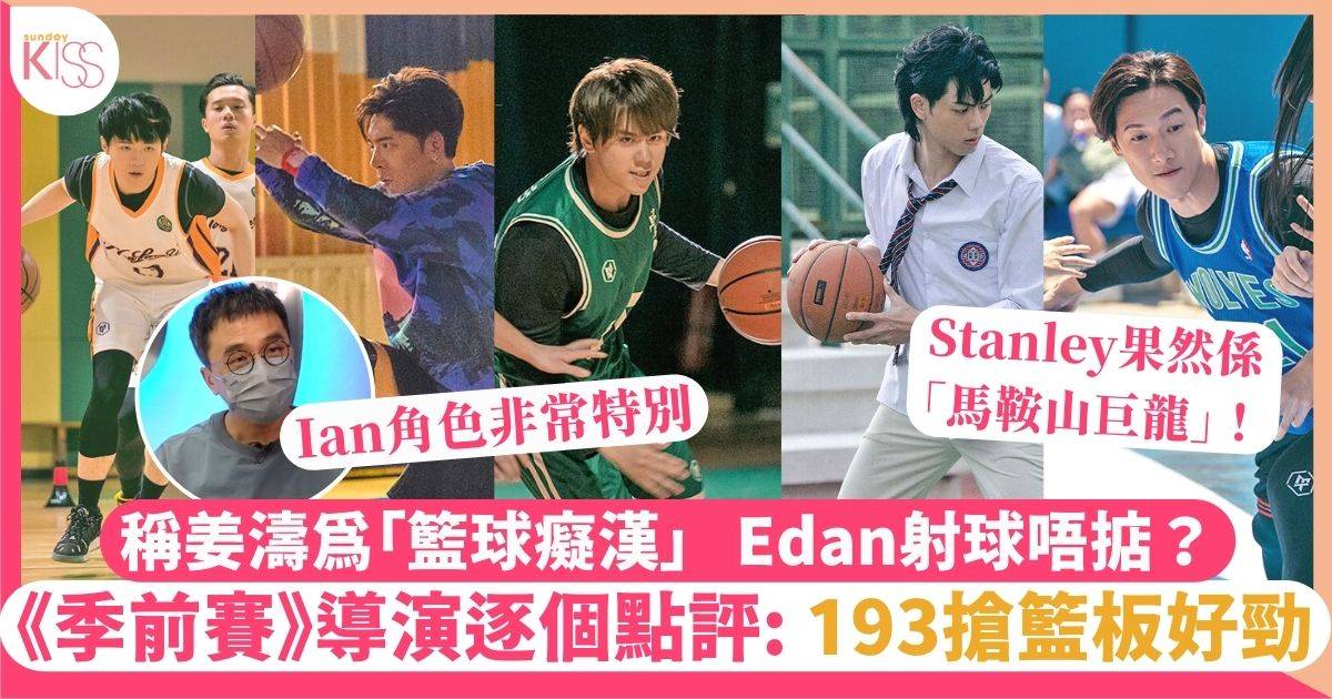 季前賽｜導演逐個點評：姜濤被稱為「籃球癡漢」Edan射球唔掂？