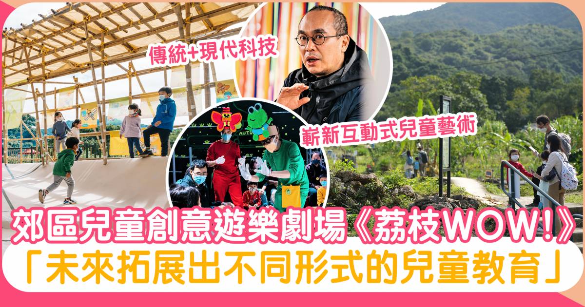 《荔枝 WOW！》從郊區臨時兒童劇場開拓更多元兒童教育 ：「香港的兒童教育急需既有質量保證且平民大眾能負擔得起的配套」
