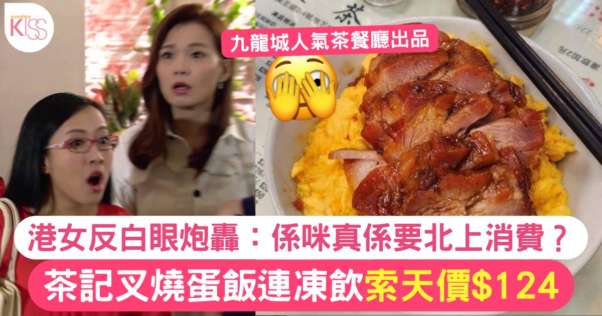 九龍城茶記點叉燒蛋飯+凍啡索價$124 食客轟：係咪真係要北上消費？