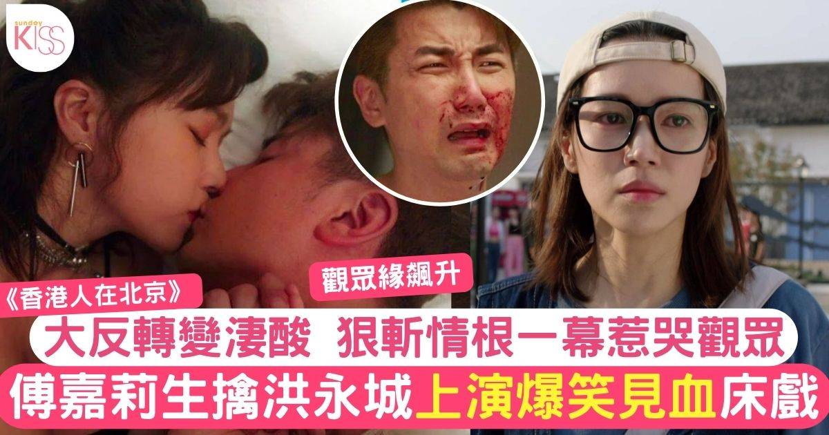 香港人在北京丨傅嘉莉生擒洪永城爆笑「見血」大反轉結局變淒酸惹哭觀眾
