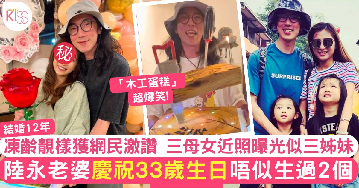 陸永老婆慶祝33歲生日凍齡靚樣獲網民激讚  三母女近照曝光似三姊妹！