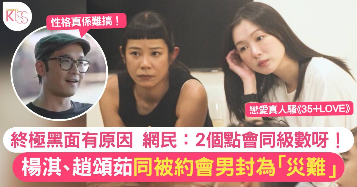 《35+ LOVE》楊淇、趙頌茹同被約會男稱為「災難」女人們黑面背後真相