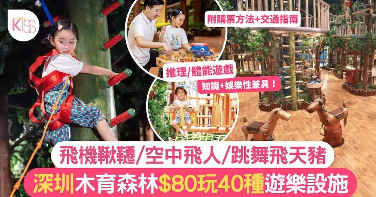 深圳木育森林 $80玩40種遊樂設施 附購票方法+交通指南