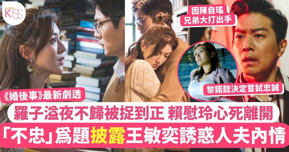 婚後事劇情｜6-10集「不忠」王敏奕突破性感演出 誘惑羅子溢