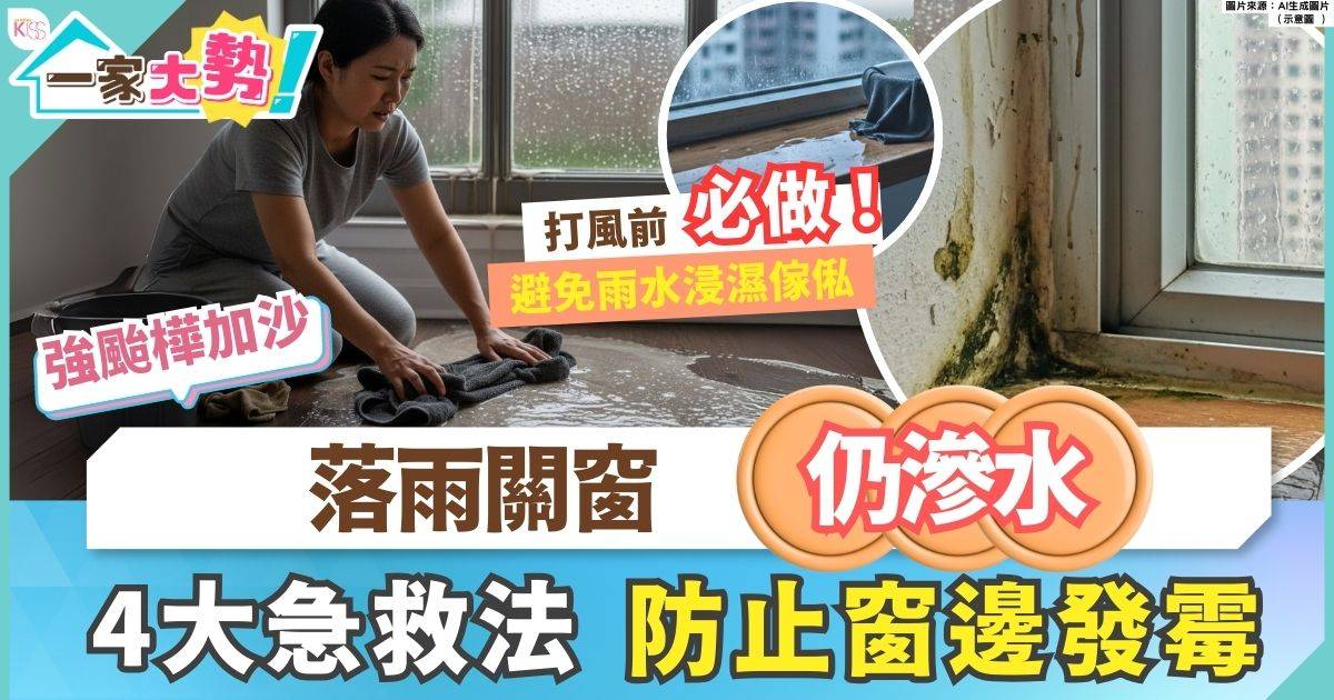 窗戶滲水｜夏天常落雨關窗仍滲水 4大低成本急救方法