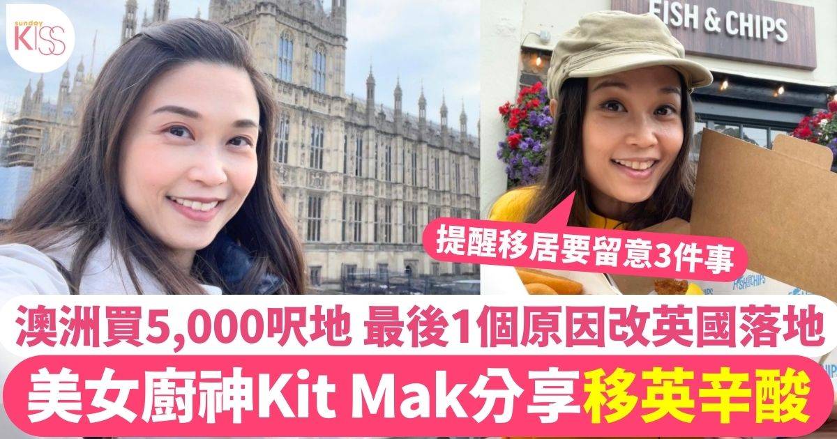 美女廚神Kit Mak分享移英辛酸 澳洲買5,000呎地最後1個原因改英國落地