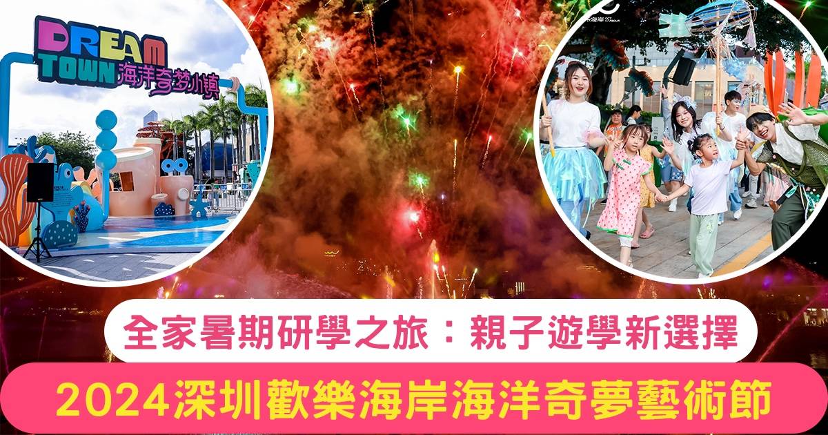 2024深圳歡樂海岸海洋奇夢藝術節：全家暑期研學之旅｜親子遊學新選擇