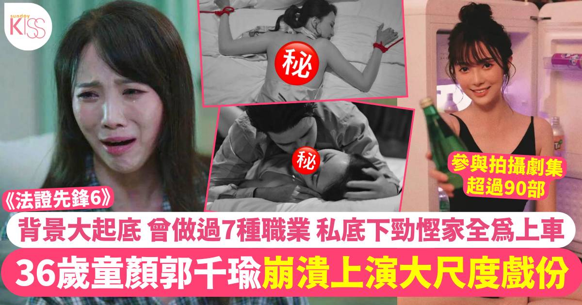 《法證先鋒6》36歲童顏郭千瑜崩潰上演大尺度戲份  「打工狂人」做過7職業