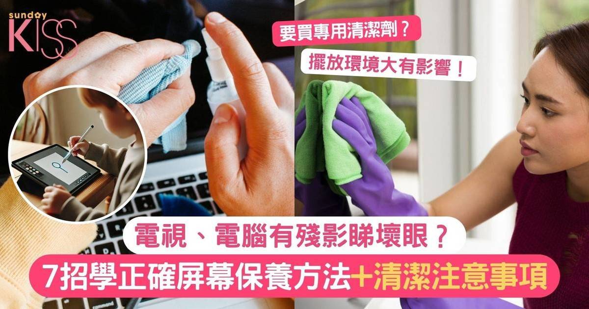 屏幕保養｜電視、電腦有殘影睇壞眼？7招學正確屏幕保養方法+清潔注意事項