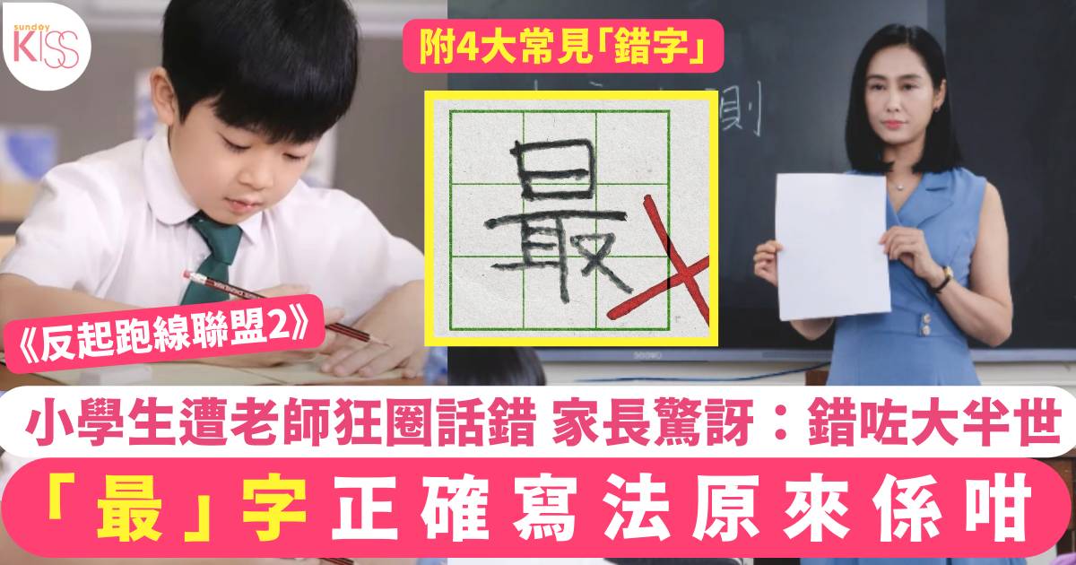 反起跑線聯盟2｜「最」字正確寫法係咁 小學生被老師話錯 家長：錯咗大半世