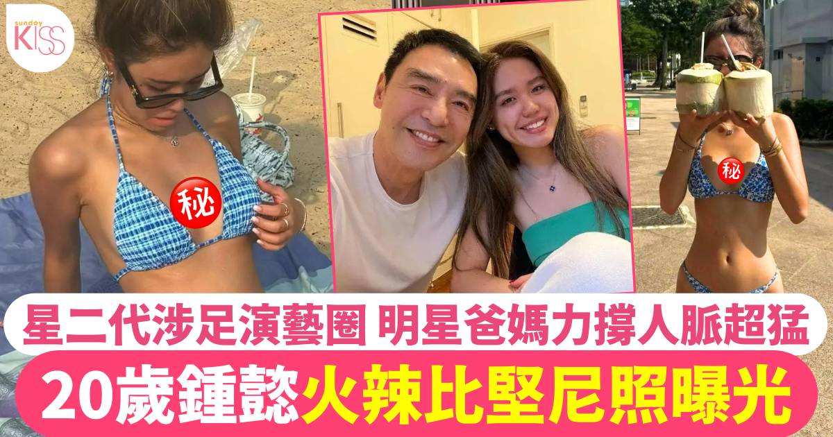 鍾鎮濤大女鍾懿火辣比堅尼照曝光！20歲星二代涉足演藝圈 明星爸媽力撐