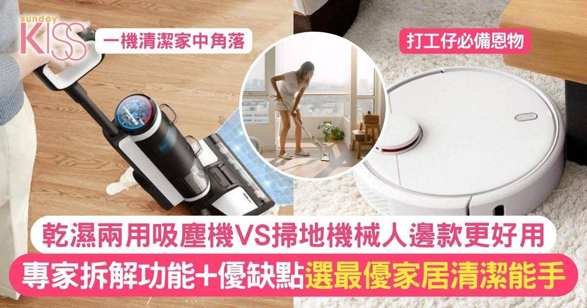 乾濕兩用吸塵機VS掃地機械人點揀好？專家拆解功能、優缺點 選最優清潔能手