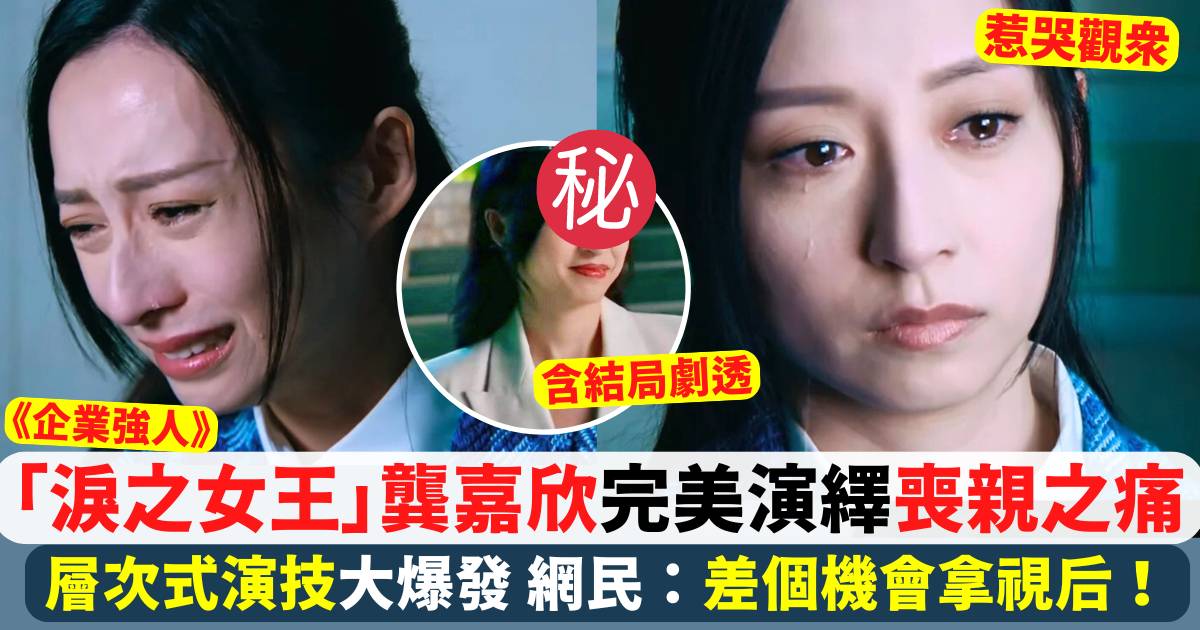 企業強人︱龔嘉欣「淚之女王」面對喪親之痛 層次式演技大爆發搞喊觀眾