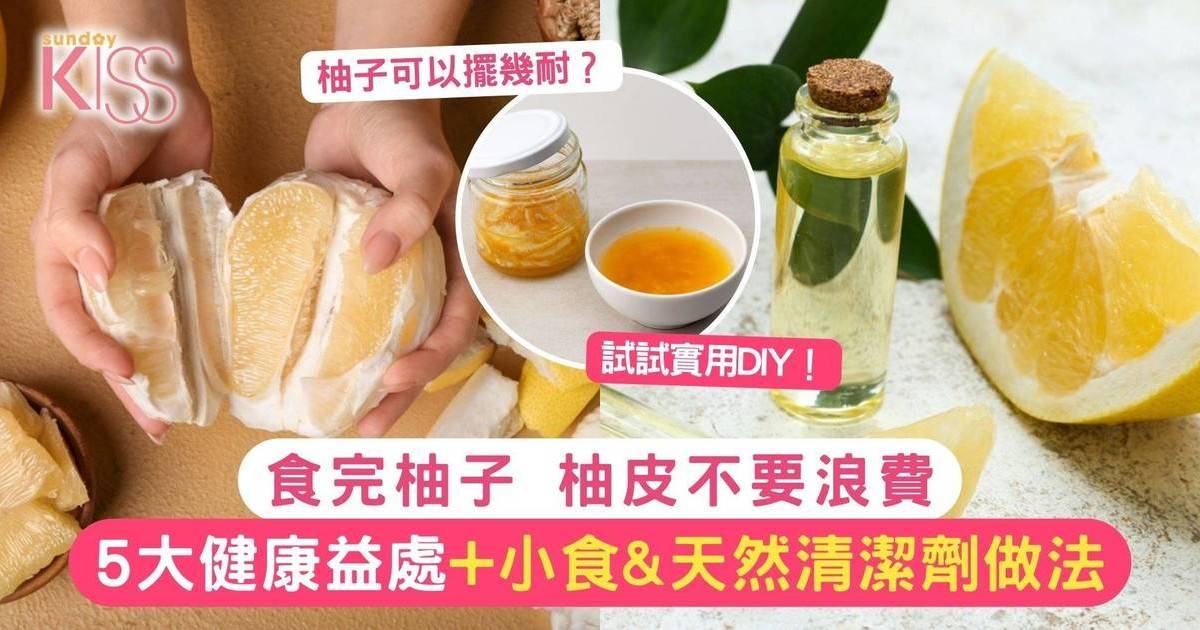 柚子可以擺幾耐？柚皮5大健康功效+小食&天然清潔劑做法