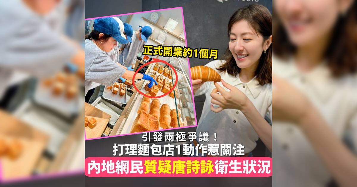 唐詩詠麵包店被內地網民質疑衛生狀況！整理開店1動作竟惹兩極爭議