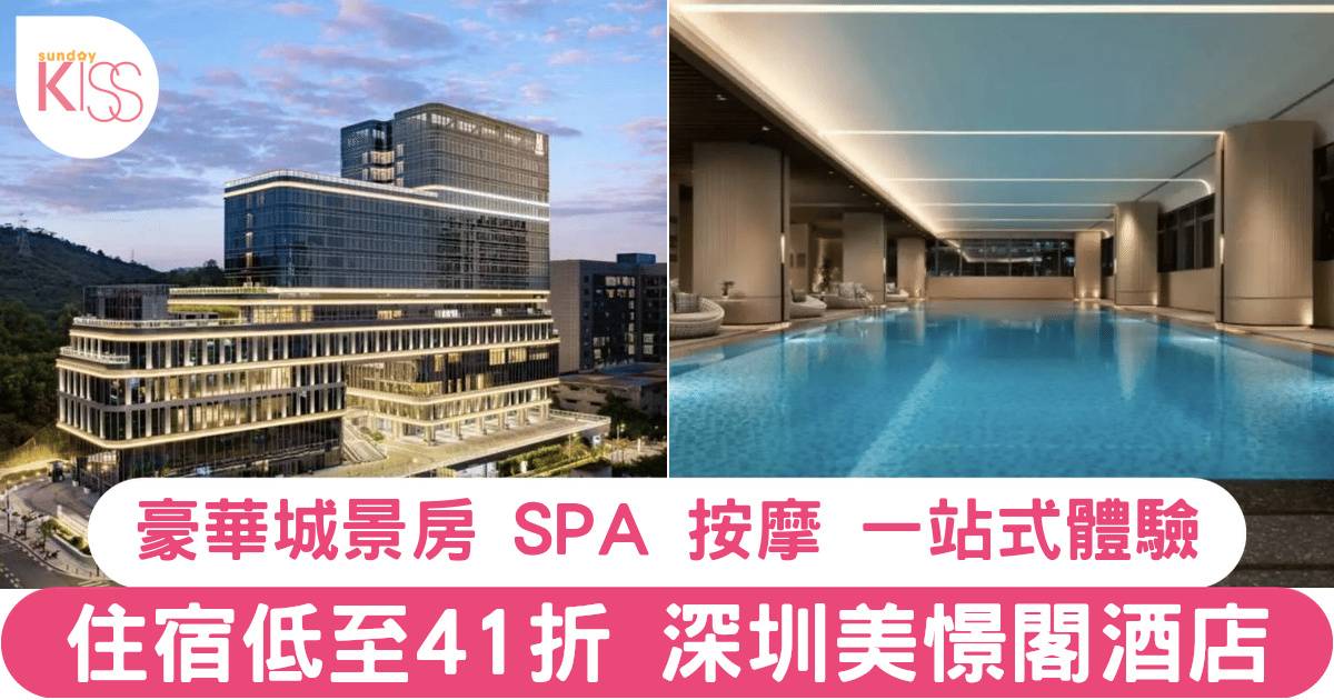 【低至41折】深圳美憬閣酒店住宿套票｜豪華園景房 雙人海鮮自助 SPA 一站式體驗！