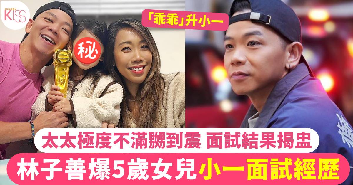 小一面試｜林子善爆5歲女兒小一面試實況 太太極度不滿勁嬲 面試結果揭盅