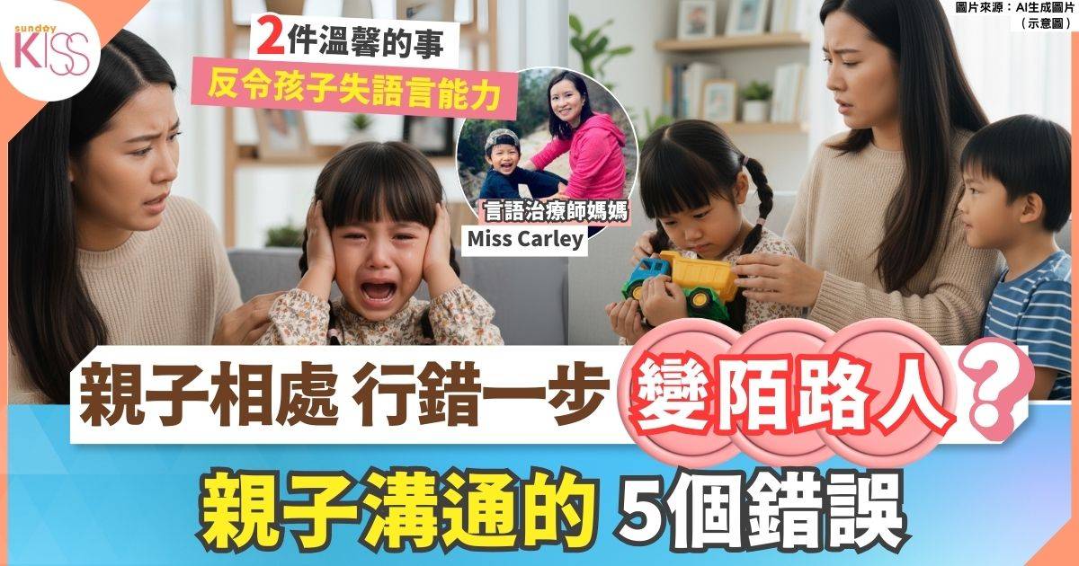 親子溝通的5個錯誤 行錯一步 親子形同陌路 失語言能力？