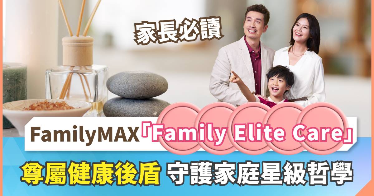 家長必讀：FamilyMAX「Family Elite Care」尊屬健康後盾 守護家庭星級哲學