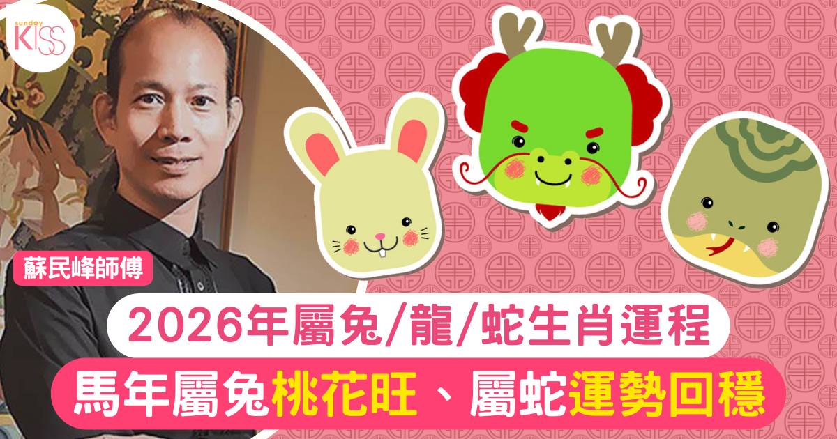 蘇民峰屬兔/龍/蛇生肖運程2026｜馬年屬兔桃花旺、屬蛇運勢回穩