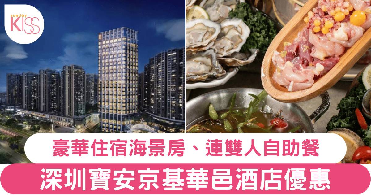 深圳寶安京基華邑酒店快閃優惠！豪華海景房住宿連自助餐、任食生蠔雞煲