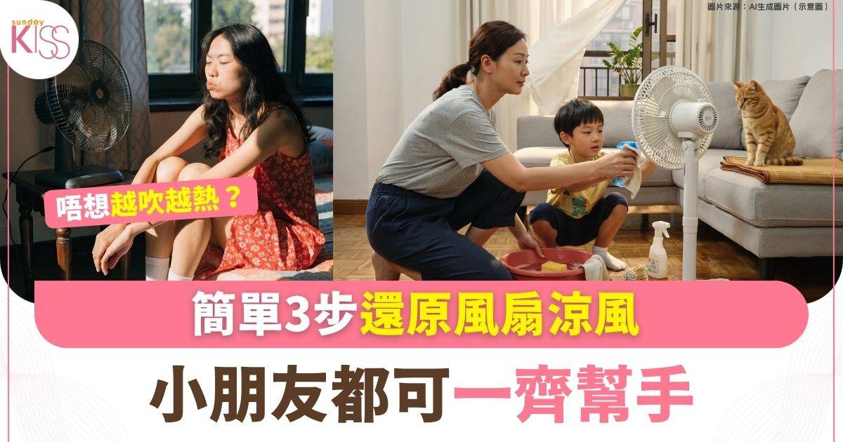 家事達人｜風扇越吹越熱？ 簡單3步還原涼風 小朋友都可一齊幫手