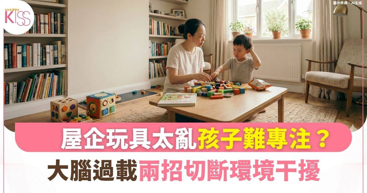 隱形干擾｜孩子專注力低疑似多動？ 屋企玩具太多造成視覺噪音