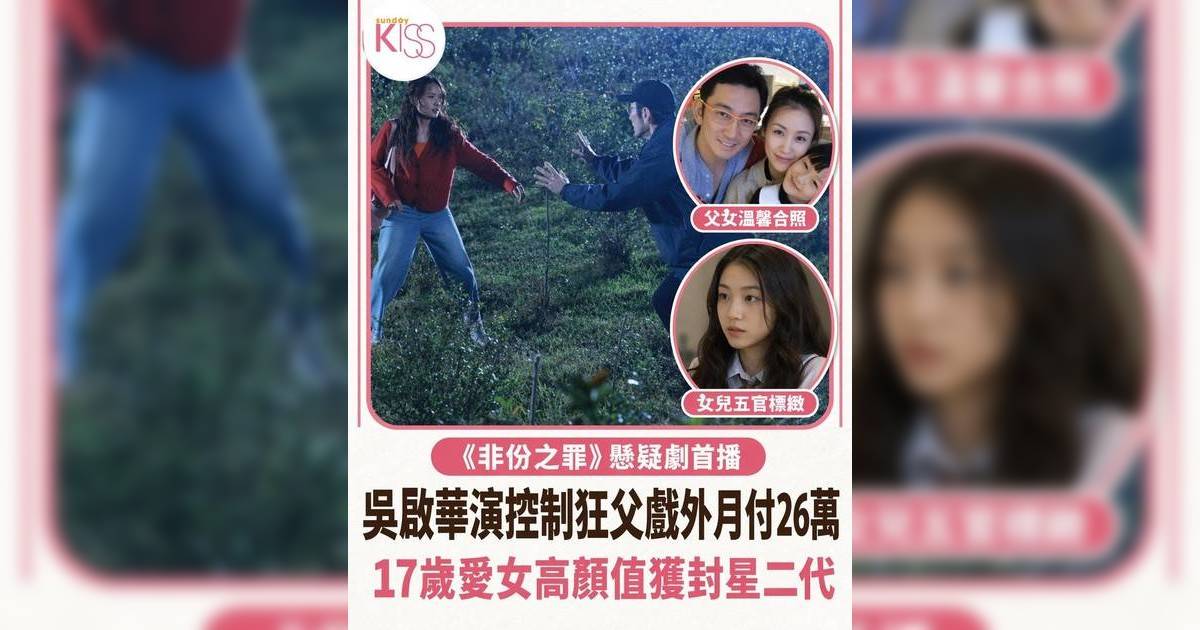 非份之罪｜吳啟華寵愛女兒月付26萬贍養費作彌補 17歲吳熙兒晒溫馨父女合照