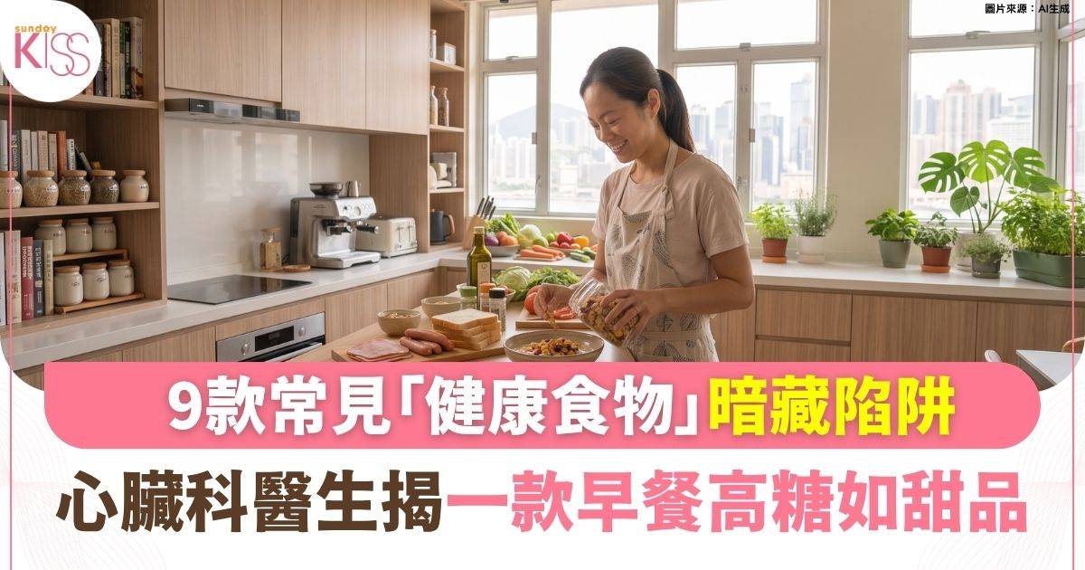揭9種常見「健康食物」暗藏危機 美國心臟科醫生逐一拆解