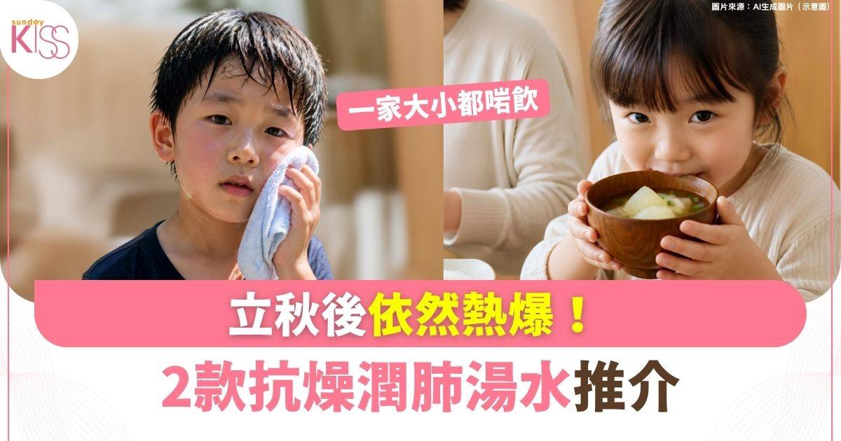 立秋後依然熱爆！推介2款抗燥潤肺湯水