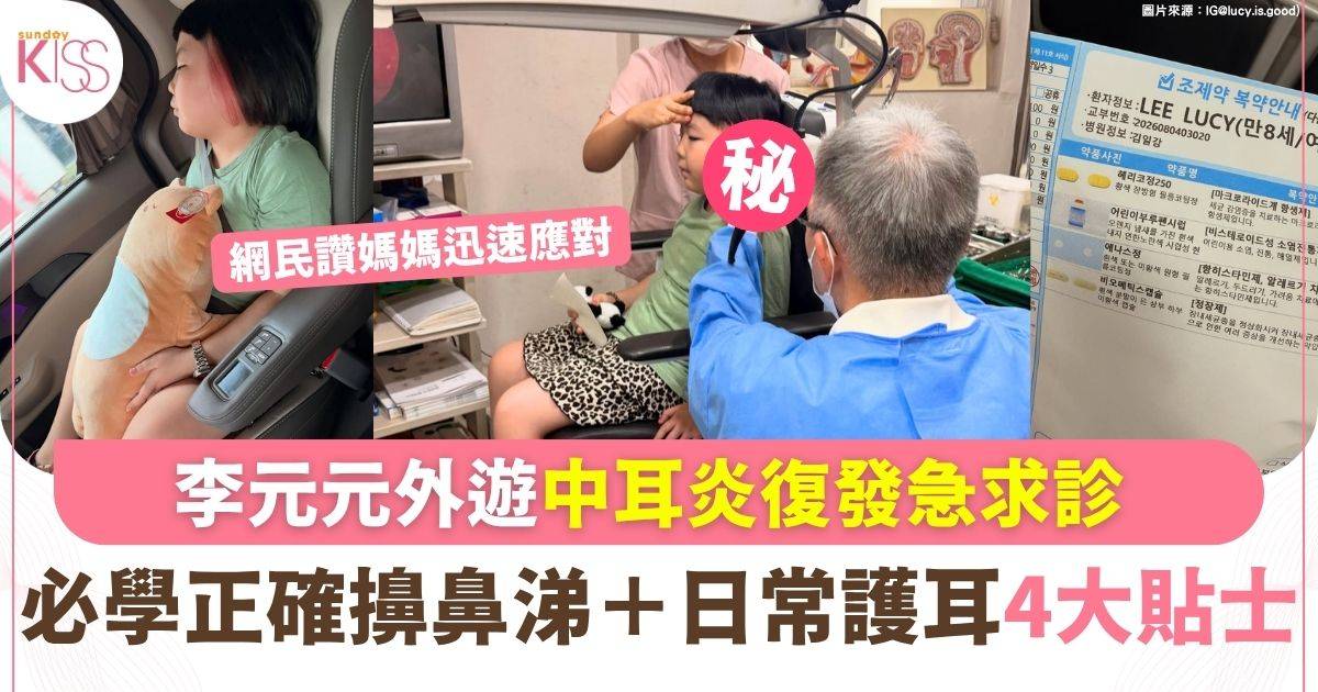 李元元外遊突發中耳炎 媽媽急求醫 一文睇清中耳炎病徵＋正確擤鼻涕護耳法