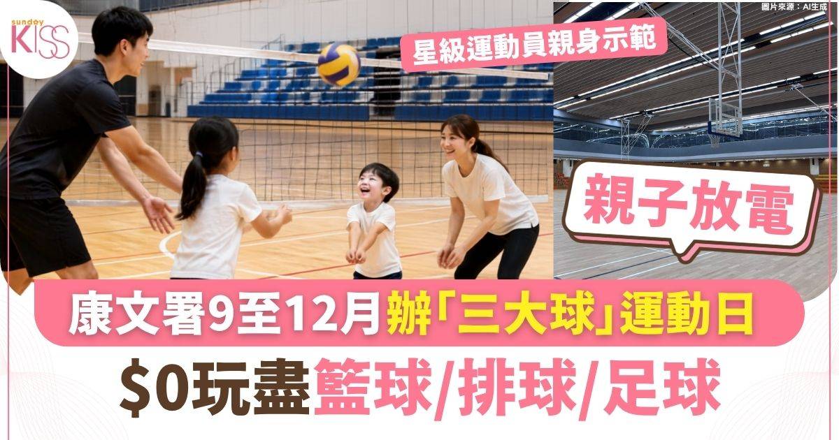 康文署9至12月辦「三大球」運動日 $0玩盡籃球/排球/足球 完成1步驟換精美禮物