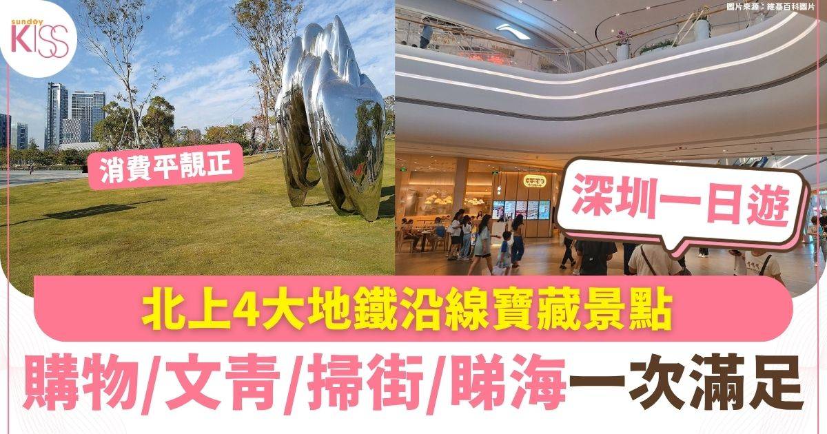 地鐵沿線玩盡深圳 4大寶藏景點 購物/文青/掃街/睇海一次滿足